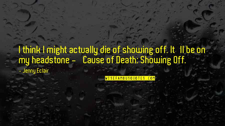 Cause Of Death Quotes By Jenny Eclair: I think I might actually die of showing Cause Of Death Quotes By Jenny Eclair: I think I might actually die of showing