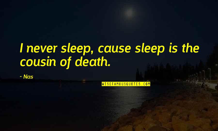 Cause Of Death Quotes By Nas: I never sleep, cause sleep is the cousin