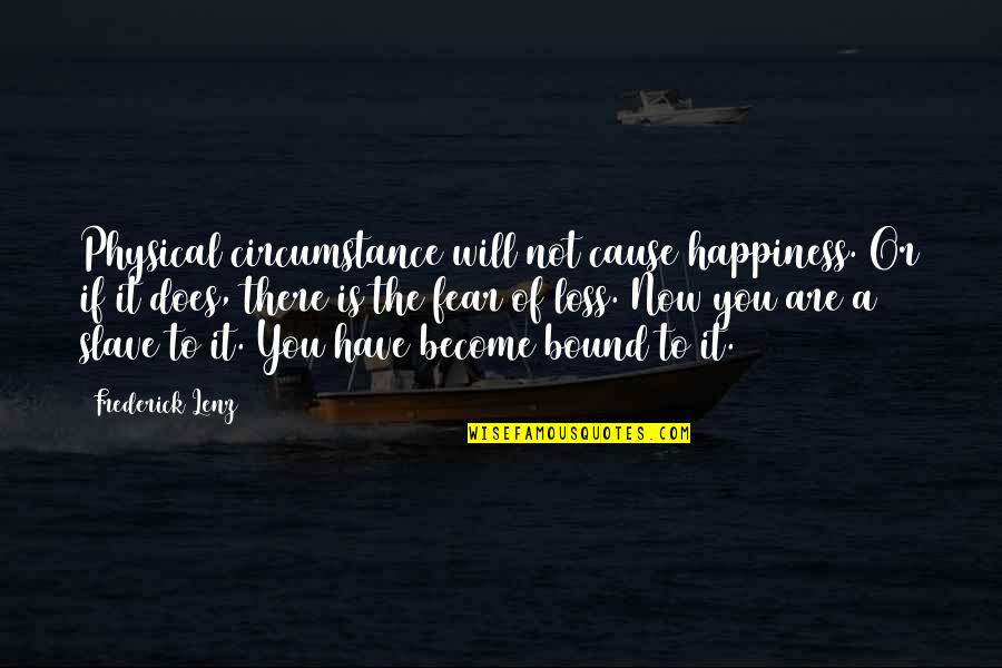 Cause Of Happiness Quotes By Frederick Lenz: Physical circumstance will not cause happiness. Or if