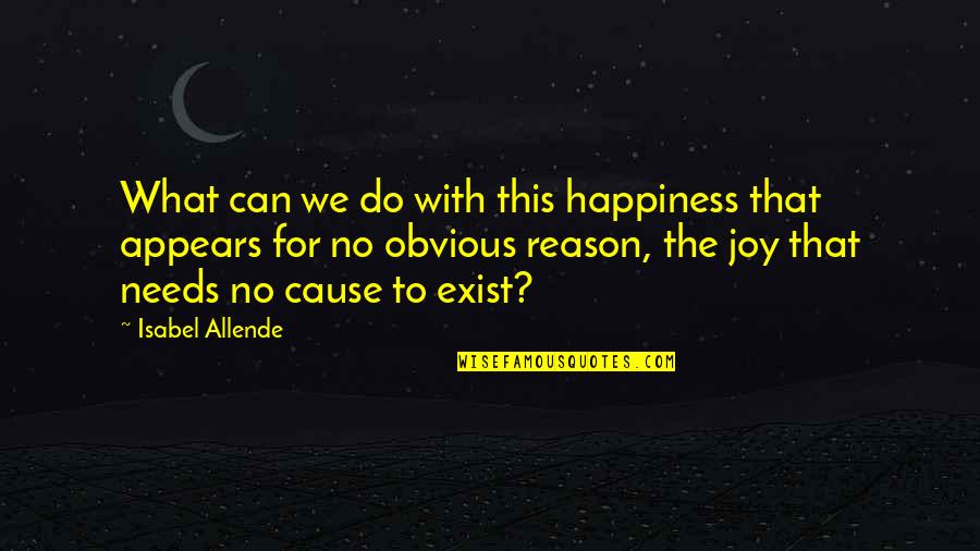 Cause Of Happiness Quotes By Isabel Allende: What can we do with this happiness that