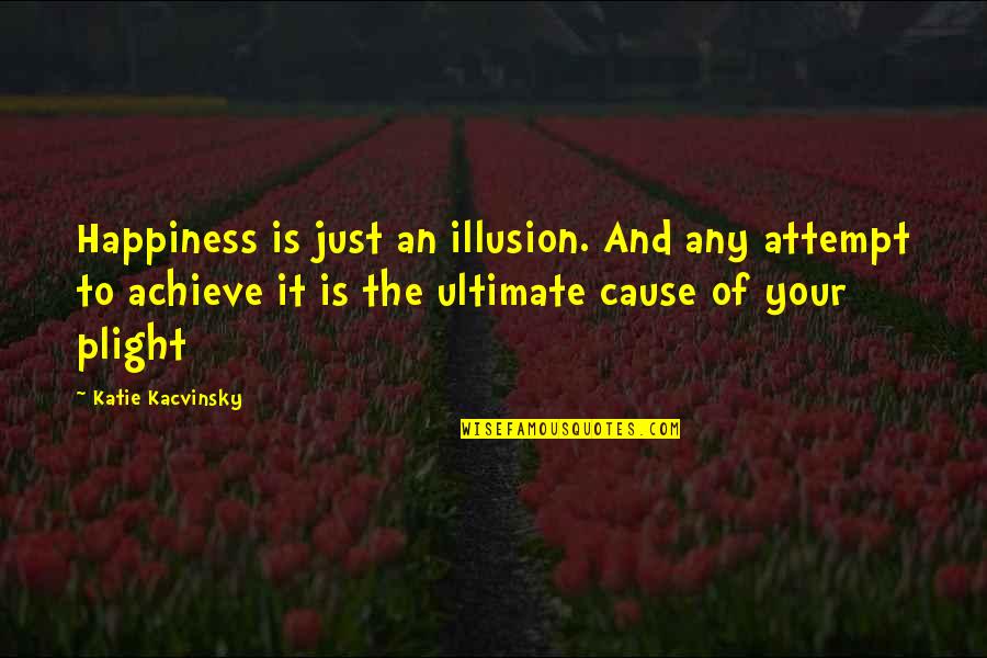 Cause Of Happiness Quotes By Katie Kacvinsky: Happiness is just an illusion. And any attempt