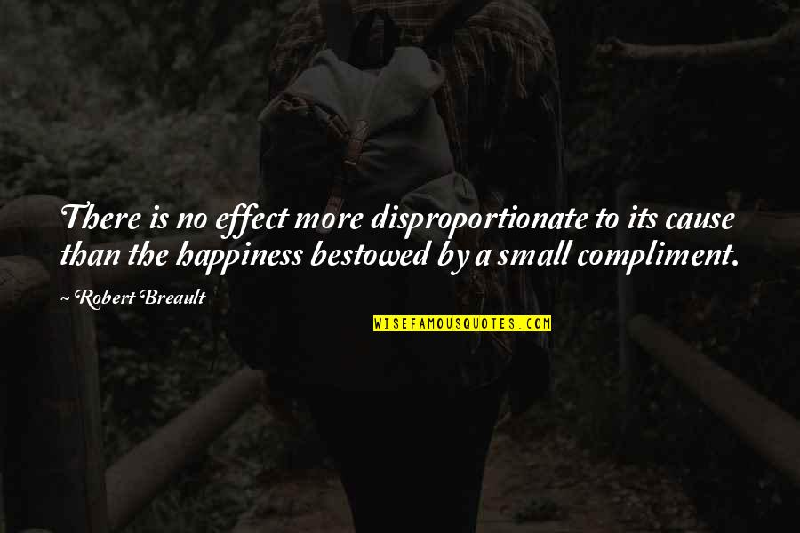 Cause Of Happiness Quotes By Robert Breault: There is no effect more disproportionate to its