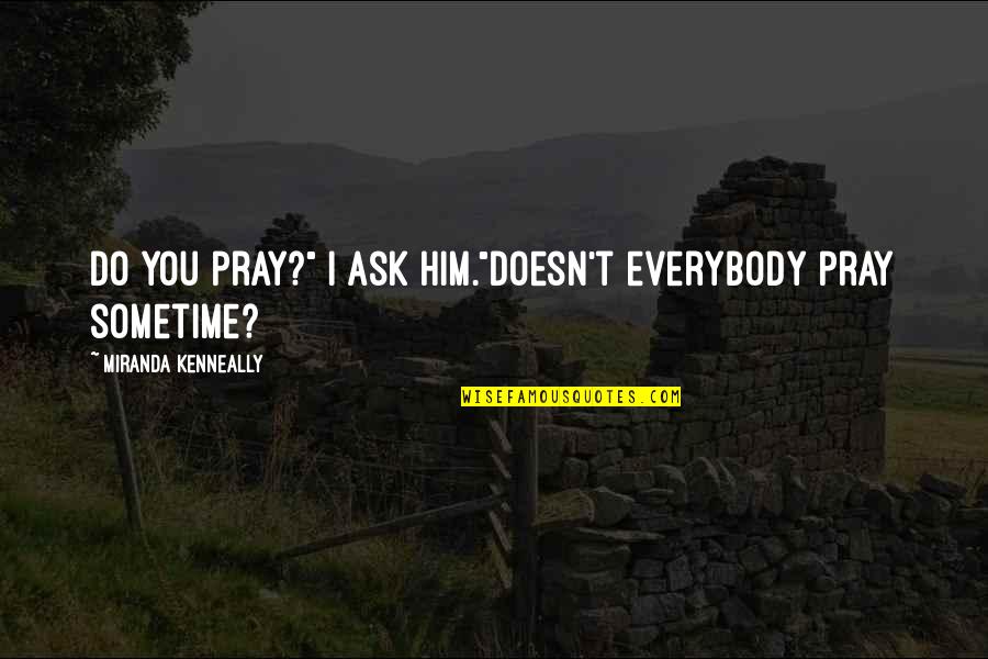 Cause Of Obesity Quotes By Miranda Kenneally: Do you pray?" I ask him."Doesn't everybody pray