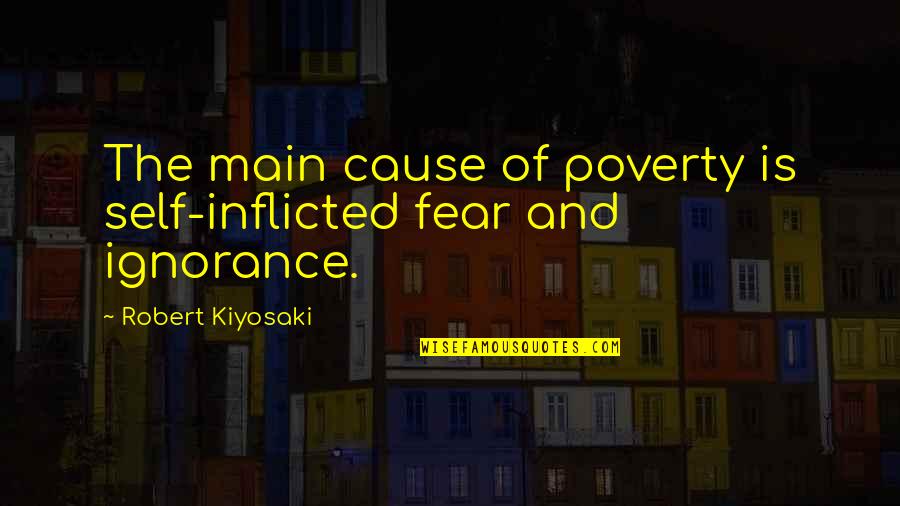 Cause Of Poverty Quotes By Robert Kiyosaki: The main cause of poverty is self-inflicted fear