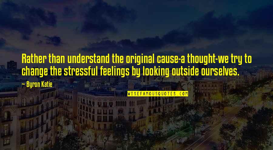 Cause Of Stress Quotes By Byron Katie: Rather than understand the original cause-a thought-we try