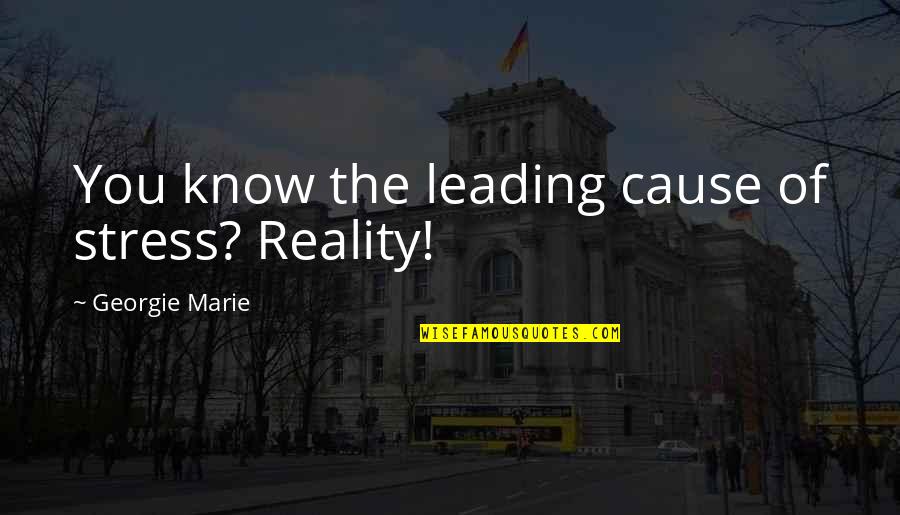 Cause Of Stress Quotes By Georgie Marie: You know the leading cause of stress? Reality!