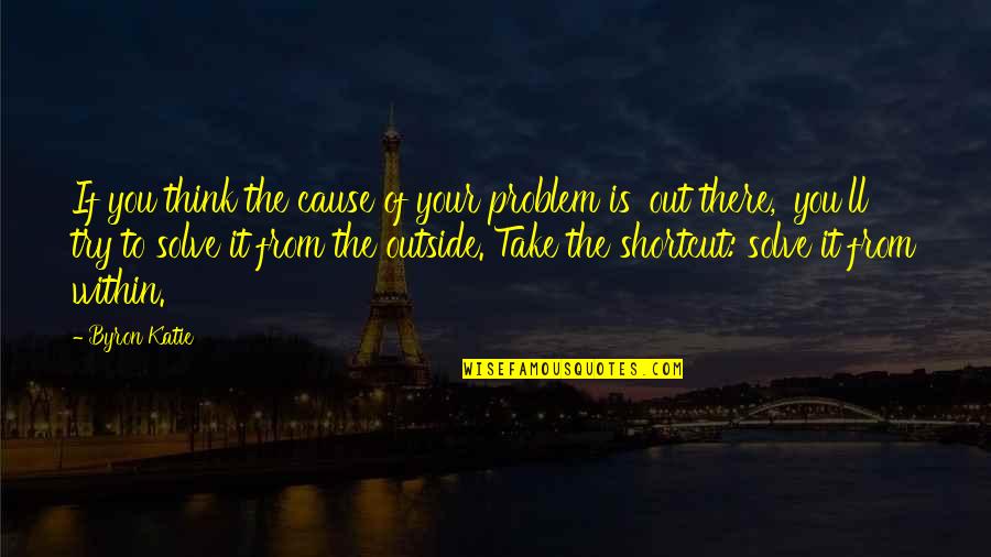 Cause Of You Quotes By Byron Katie: If you think the cause of your problem