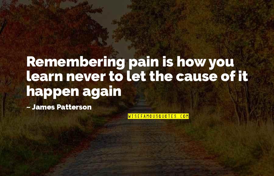 Cause Of You Quotes By James Patterson: Remembering pain is how you learn never to