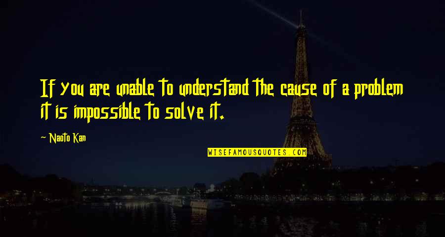 Cause Of You Quotes By Naoto Kan: If you are unable to understand the cause