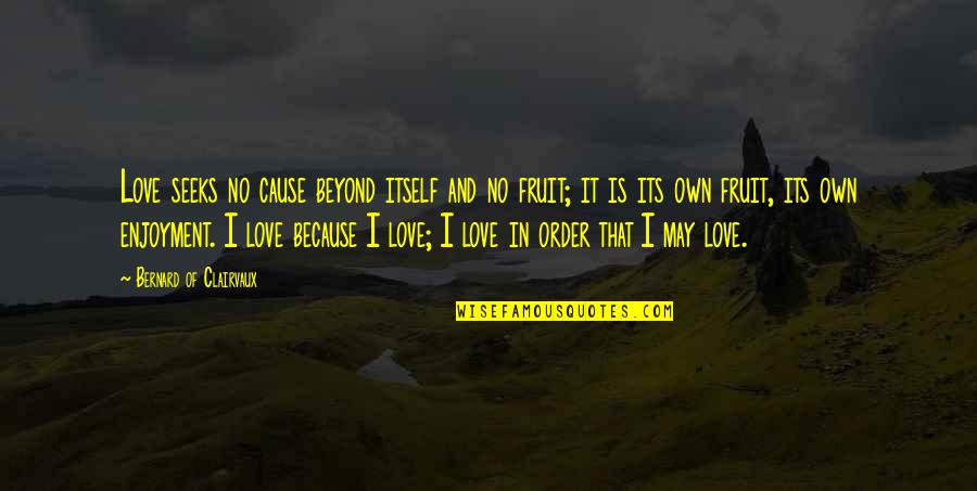 Cause Or Because Quotes By Bernard Of Clairvaux: Love seeks no cause beyond itself and no