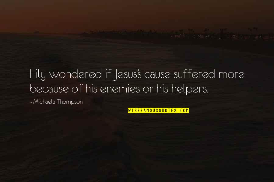 Cause Or Because Quotes By Michaela Thompson: Lily wondered if Jesus's cause suffered more because