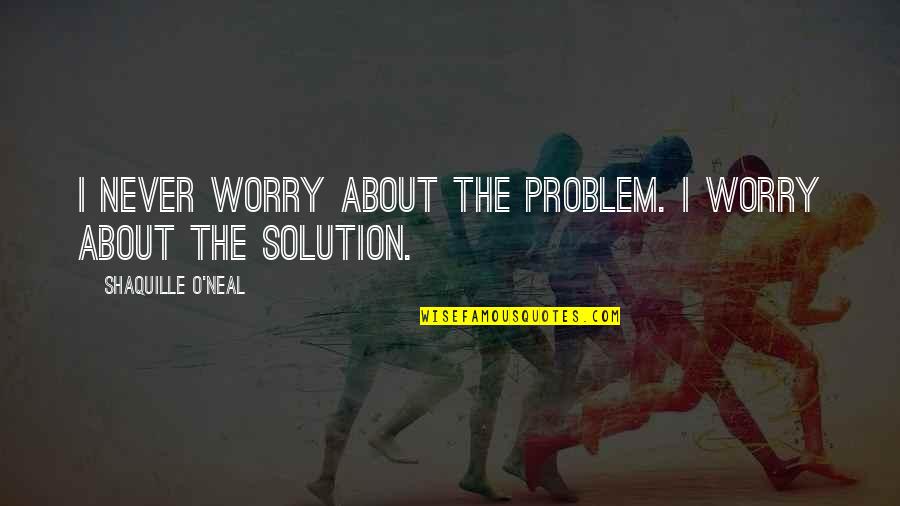 Cause Orion Quotes By Shaquille O'Neal: I never worry about the problem. I worry