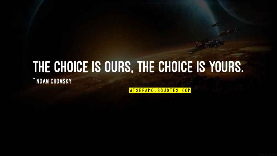 Cause Them To Believe Quotes By Noam Chomsky: The choice is ours, the choice is yours. Cause Them To Believe Quotes By Noam Chomsky: The choice is ours, the choice is yours.