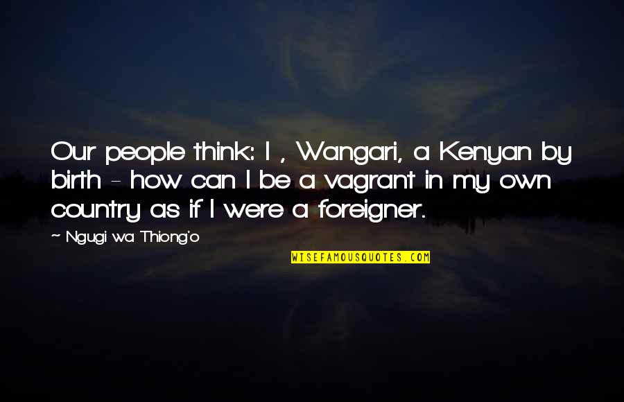 Cause Theres A Man Quotes By Ngugi Wa Thiong'o: Our people think: I , Wangari, a Kenyan Cause Theres A Man Quotes By Ngugi Wa Thiong'o: Our people think: I , Wangari, a Kenyan