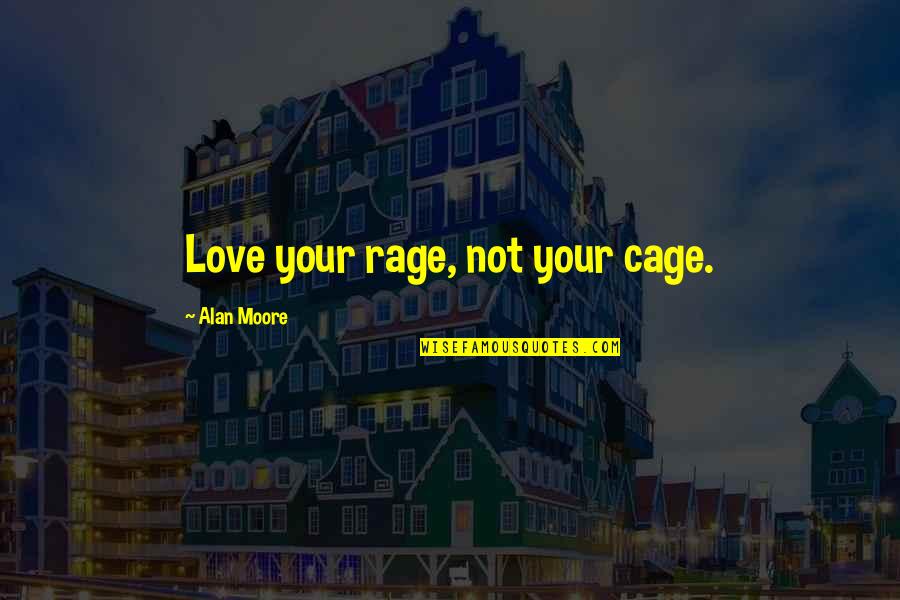 Causeless Quotes By Alan Moore: Love your rage, not your cage.