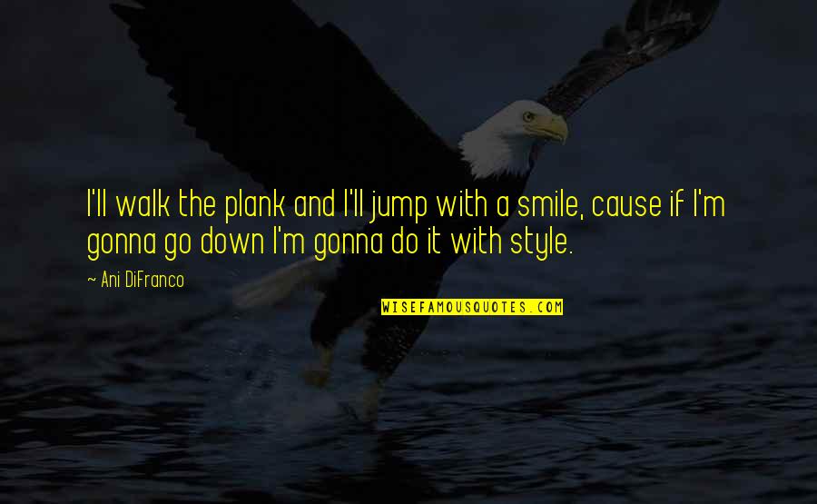 Cause'll Quotes By Ani DiFranco: I'll walk the plank and I'll jump with Cause'll Quotes By Ani DiFranco: I'll walk the plank and I'll jump with