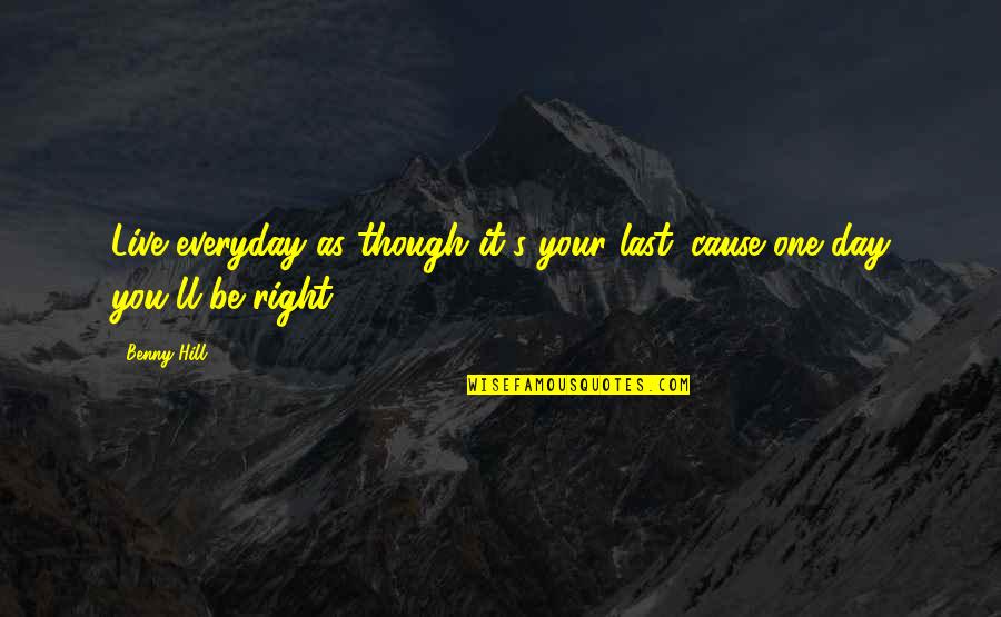 Cause'll Quotes By Benny Hill: Live everyday as though it's your last 'cause