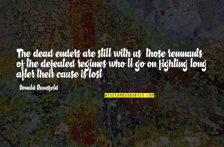 Cause'll Quotes By Donald Rumsfeld: The dead-enders are still with us, those remnants Cause'll Quotes By Donald Rumsfeld: The dead-enders are still with us, those remnants