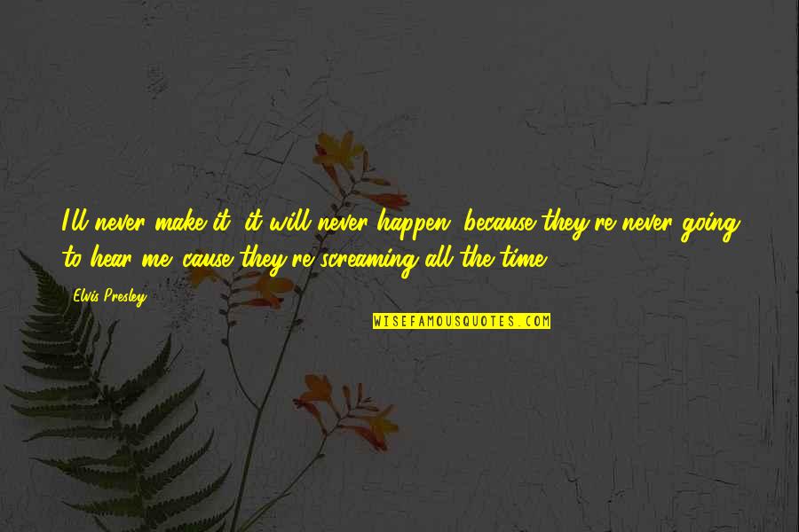 Cause'll Quotes By Elvis Presley: I'll never make it, it will never happen, Cause'll Quotes By Elvis Presley: I'll never make it, it will never happen,