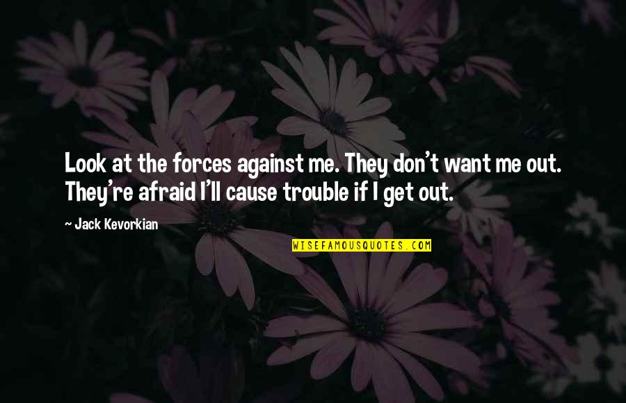 Cause'll Quotes By Jack Kevorkian: Look at the forces against me. They don't Cause'll Quotes By Jack Kevorkian: Look at the forces against me. They don't