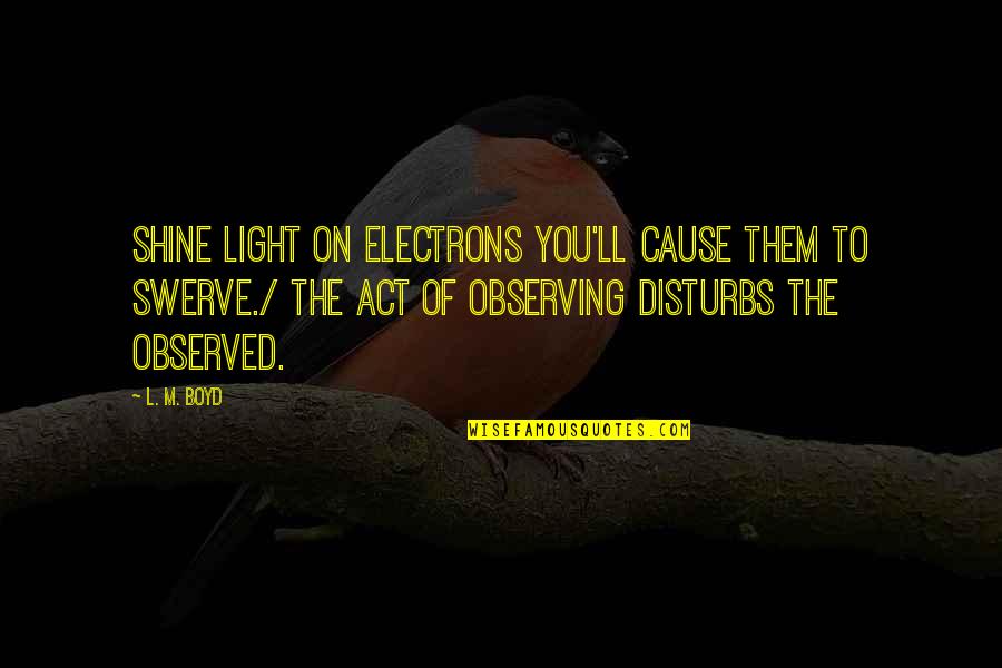 Cause'll Quotes By L. M. Boyd: Shine light on electrons you'll cause them to Cause'll Quotes By L. M. Boyd: Shine light on electrons you'll cause them to