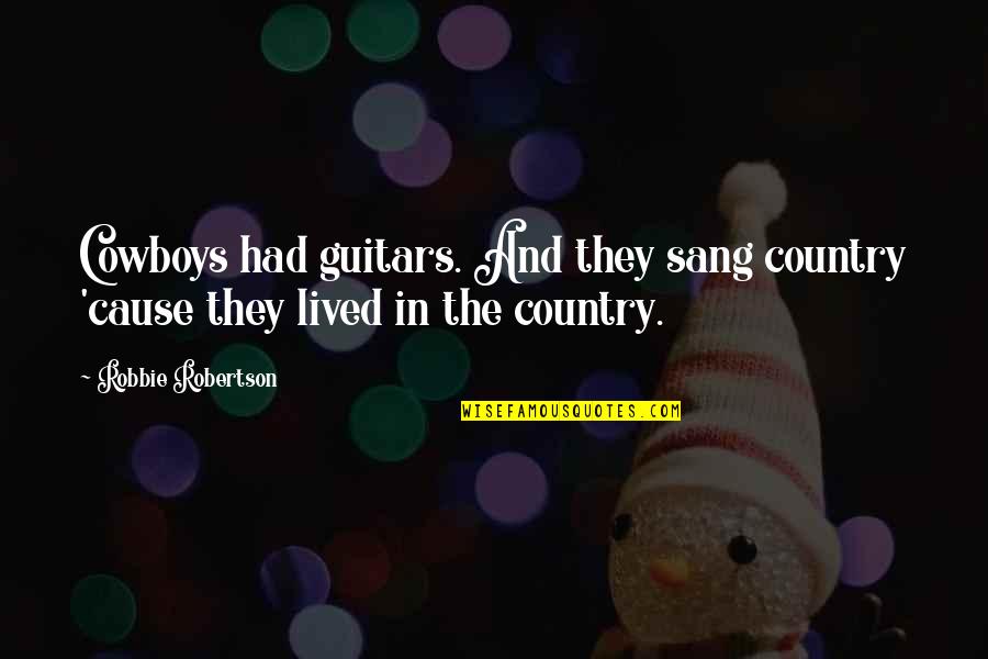 Cause'll Quotes By Robbie Robertson: Cowboys had guitars. And they sang country 'cause Cause'll Quotes By Robbie Robertson: Cowboys had guitars. And they sang country 'cause