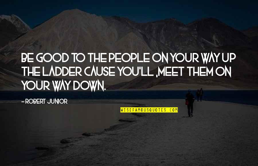 Cause'll Quotes By Robert Junior: Be good to the people on your way Cause'll Quotes By Robert Junior: Be good to the people on your way