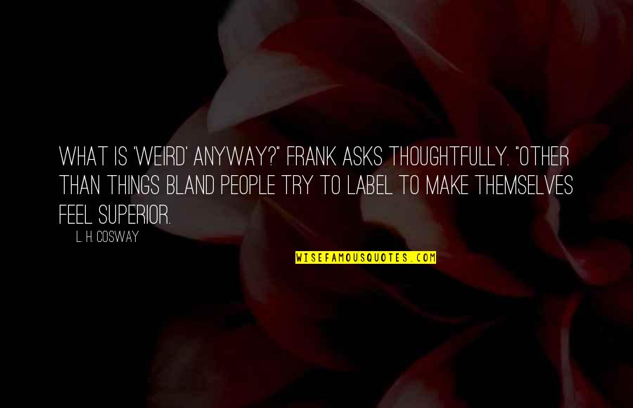 Causeni Quotes By L. H. Cosway: What is 'weird' anyway?" Frank asks thoughtfully. "Other Causeni Quotes By L. H. Cosway: What is 'weird' anyway?" Frank asks thoughtfully. "Other