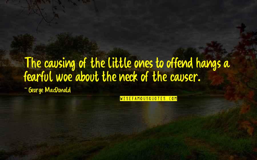 Causer Quotes By George MacDonald: The causing of the little ones to offend Causer Quotes By George MacDonald: The causing of the little ones to offend