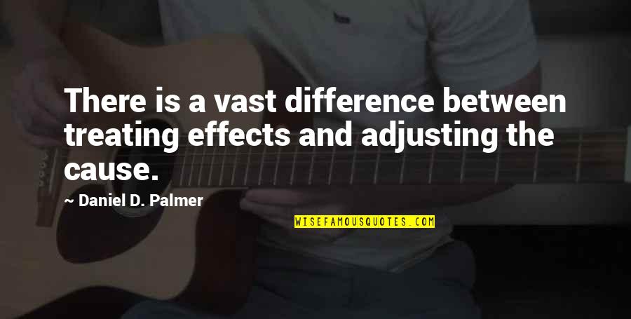 Causes And Effects Quotes By Daniel D. Palmer: There is a vast difference between treating effects