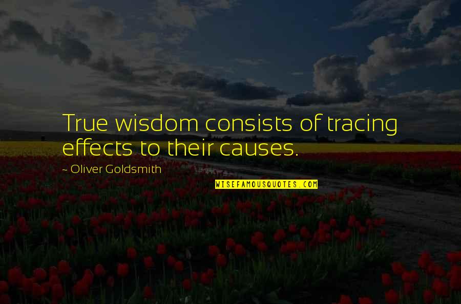 Causes And Effects Quotes By Oliver Goldsmith: True wisdom consists of tracing effects to their