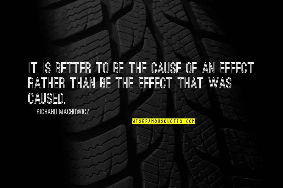 Causes And Effects Quotes By Richard Machowicz: It is better to be the cause of