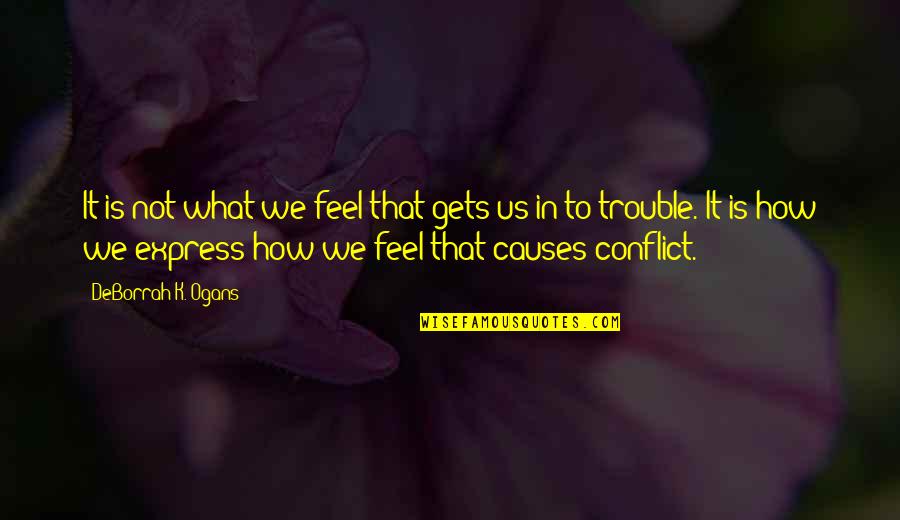 Causes Of Conflict Quotes By DeBorrah K. Ogans: It is not what we feel that gets