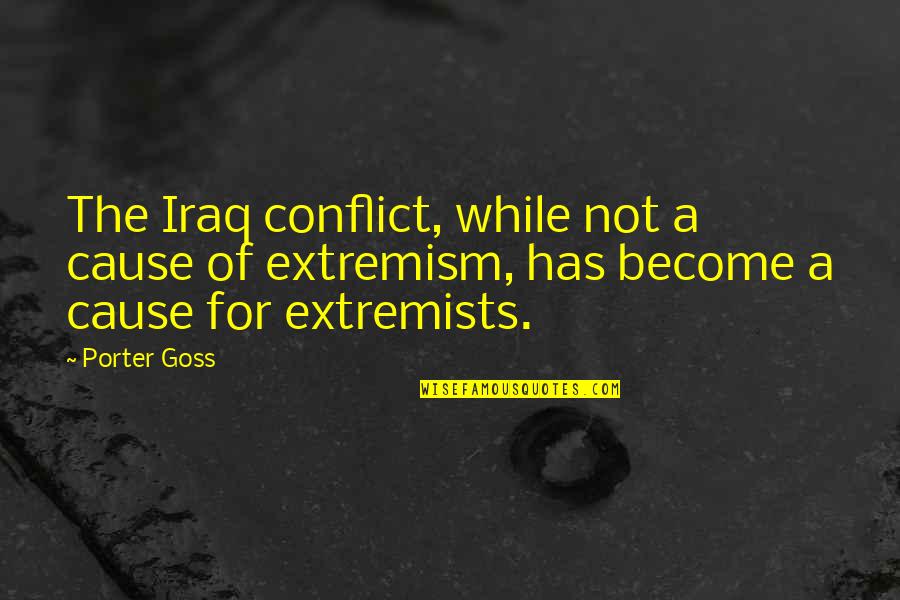 Causes Of Conflict Quotes By Porter Goss: The Iraq conflict, while not a cause of