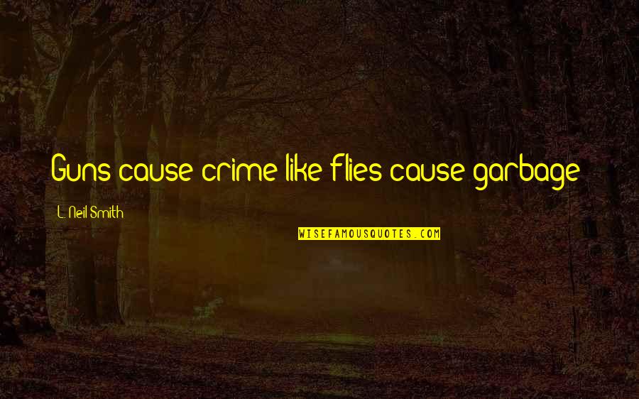 Causes Of Crime Quotes By L. Neil Smith: Guns cause crime like flies cause garbage!