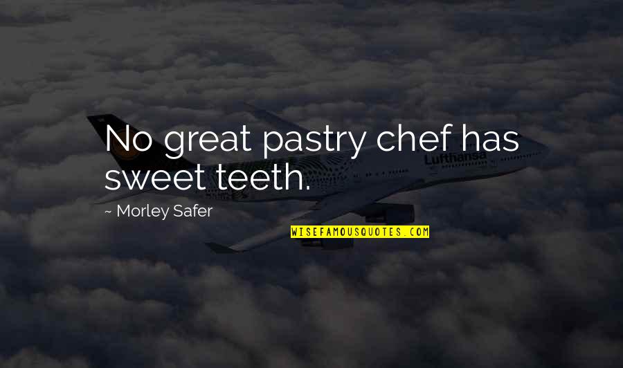 Causes Of Crime Quotes By Morley Safer: No great pastry chef has sweet teeth.