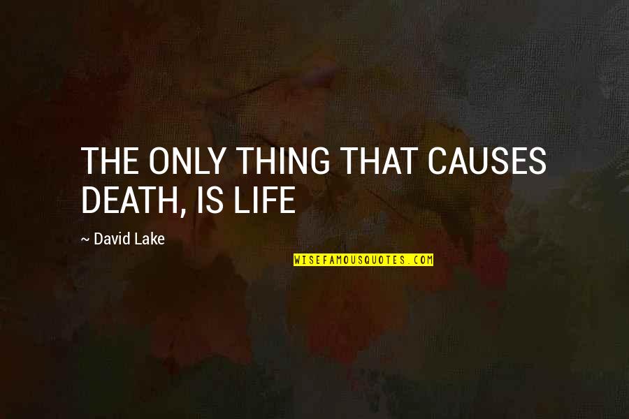 Causes Of Death Quotes By David Lake: THE ONLY THING THAT CAUSES DEATH, IS LIFE