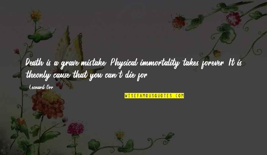Causes Of Death Quotes By Leonard Orr: Death is a grave mistake! Physical immortality takes