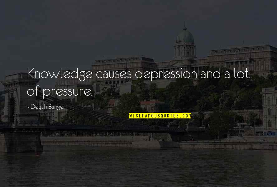 Causes Of Depression Quotes By Deyth Banger: Knowledge causes depression and a lot of pressure.