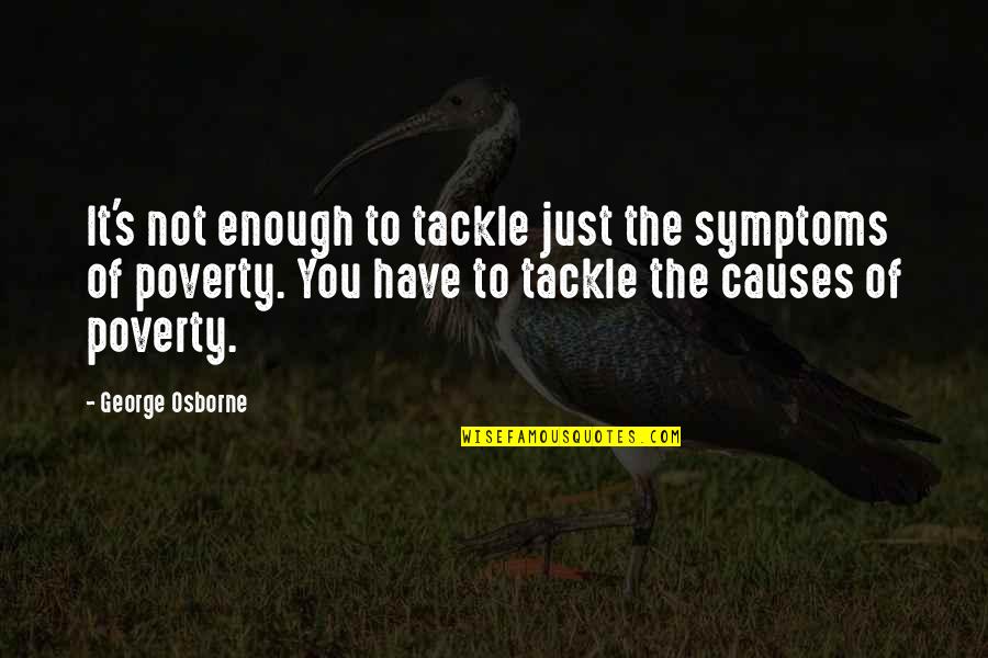 Causes Of Poverty Quotes By George Osborne: It's not enough to tackle just the symptoms Causes Of Poverty Quotes By George Osborne: It's not enough to tackle just the symptoms