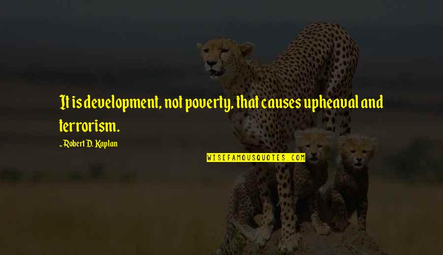 Causes Of Terrorism Quotes By Robert D. Kaplan: It is development, not poverty, that causes upheaval