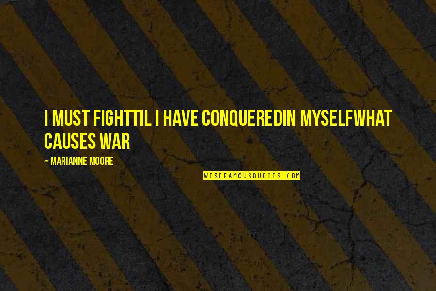 Causes Of War Quotes By Marianne Moore: I must fightTil I have conqueredIn myselfwhat causes