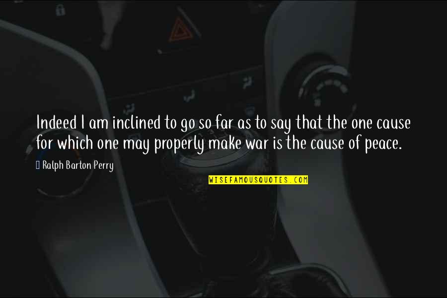 Causes Of War Quotes By Ralph Barton Perry: Indeed I am inclined to go so far