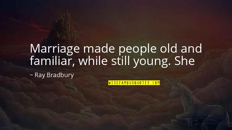 Causes Of Ww1 Historian Quotes By Ray Bradbury: Marriage made people old and familiar, while still