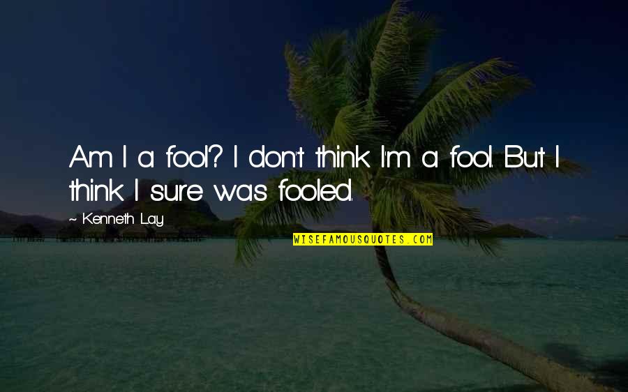 Causeth Us To Triumph Quotes By Kenneth Lay: Am I a fool? I don't think I'm