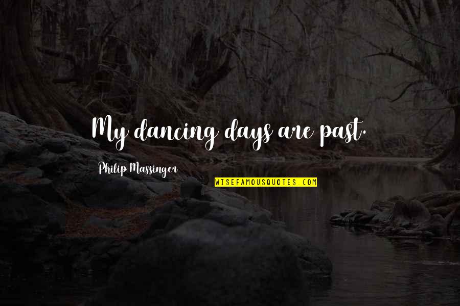 Causeth Us To Triumph Quotes By Philip Massinger: My dancing days are past.