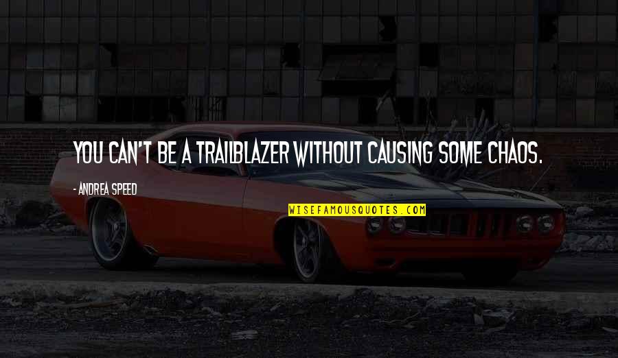 Causing Chaos Quotes By Andrea Speed: You can't be a trailblazer without causing some