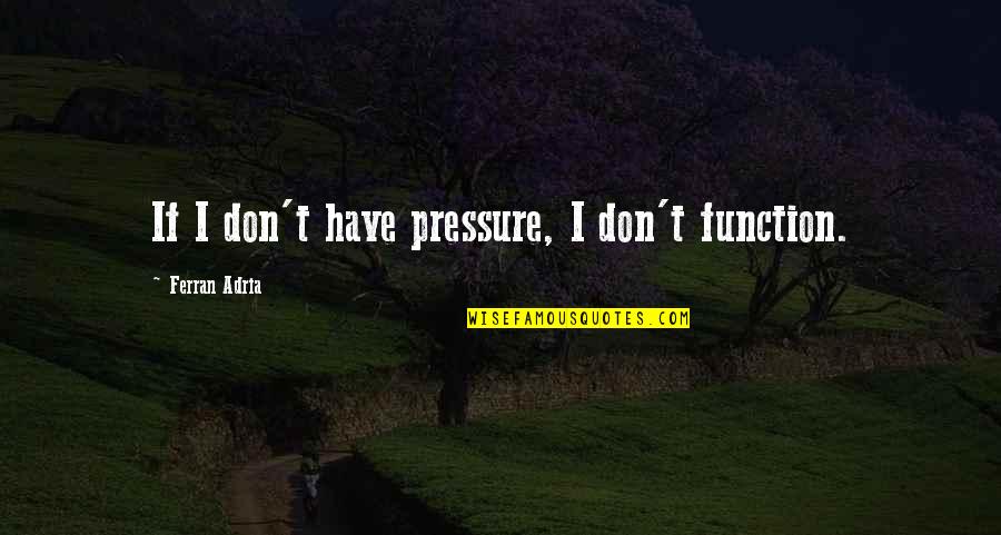 Causing Confusion Quotes By Ferran Adria: If I don't have pressure, I don't function.
