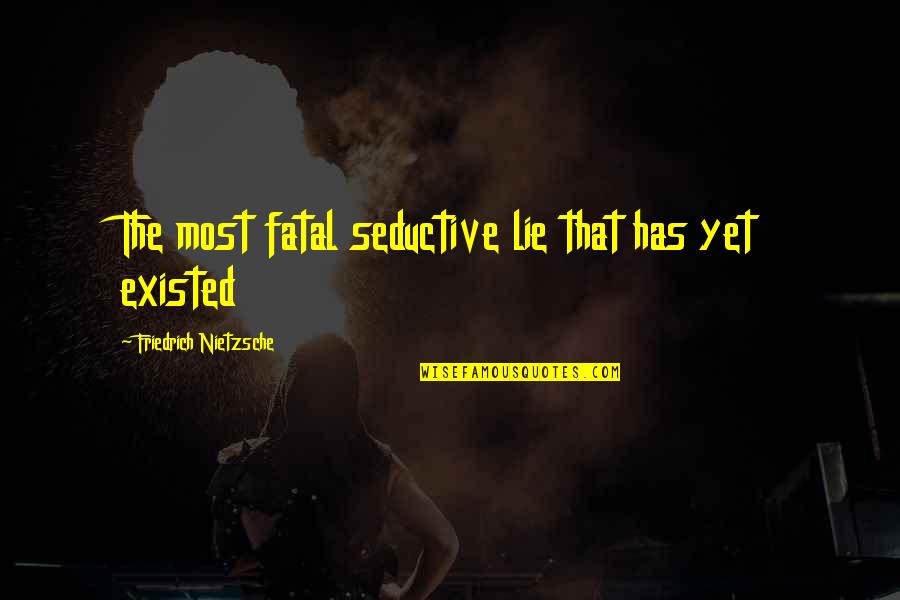 Causing Confusion Quotes By Friedrich Nietzsche: The most fatal seductive lie that has yet