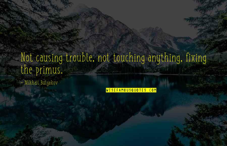 Causing Trouble Quotes By Mikhail Bulgakov: Not causing trouble, not touching anything, fixing the